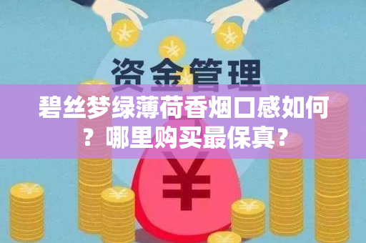 碧丝梦绿薄荷香烟口感如何？哪里购买最保真？
